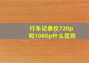 行车记录仪720p和1080p什么区别