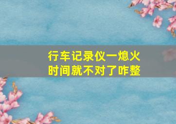 行车记录仪一熄火时间就不对了咋整