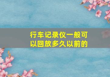 行车记录仪一般可以回放多久以前的