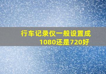 行车记录仪一般设置成1080还是720好