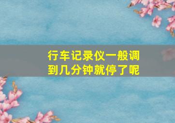 行车记录仪一般调到几分钟就停了呢