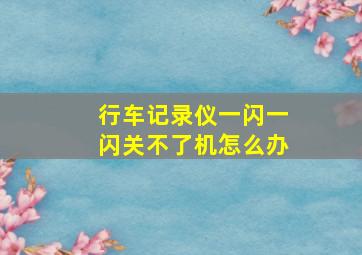 行车记录仪一闪一闪关不了机怎么办