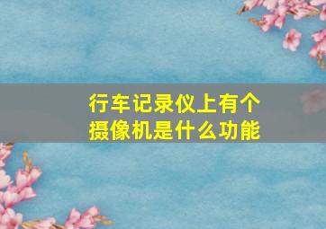 行车记录仪上有个摄像机是什么功能