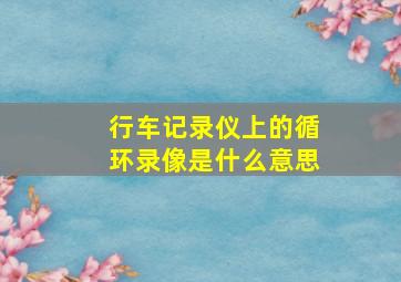 行车记录仪上的循环录像是什么意思