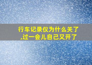 行车记录仪为什么关了,过一会儿自己又开了