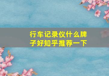 行车记录仪什么牌子好知乎推荐一下