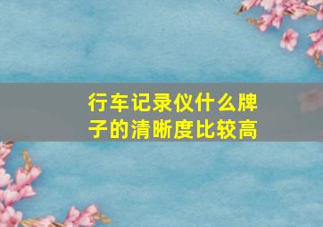 行车记录仪什么牌子的清晰度比较高