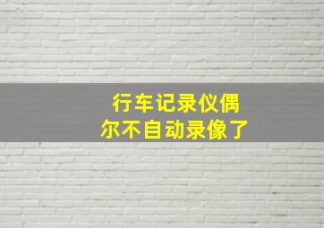 行车记录仪偶尔不自动录像了