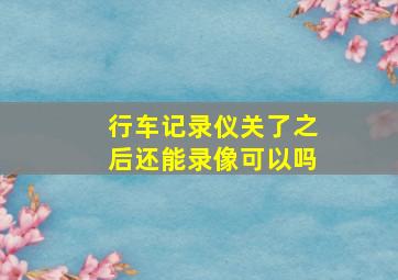 行车记录仪关了之后还能录像可以吗