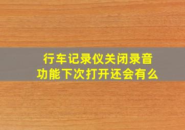 行车记录仪关闭录音功能下次打开还会有么