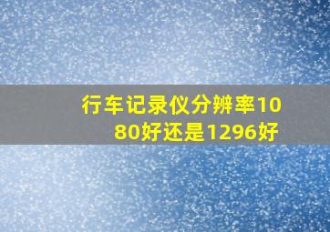 行车记录仪分辨率1080好还是1296好