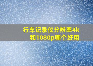 行车记录仪分辨率4k和1080p哪个好用