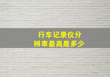 行车记录仪分辨率最高是多少