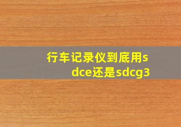 行车记录仪到底用sdce还是sdcg3