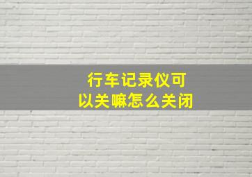 行车记录仪可以关嘛怎么关闭