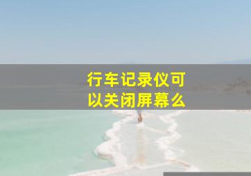 行车记录仪可以关闭屏幕么