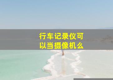 行车记录仪可以当摄像机么