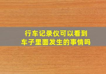 行车记录仪可以看到车子里面发生的事情吗