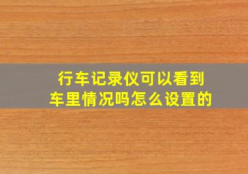 行车记录仪可以看到车里情况吗怎么设置的