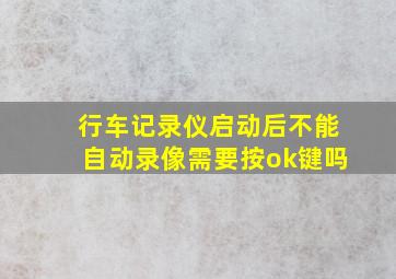 行车记录仪启动后不能自动录像需要按ok键吗