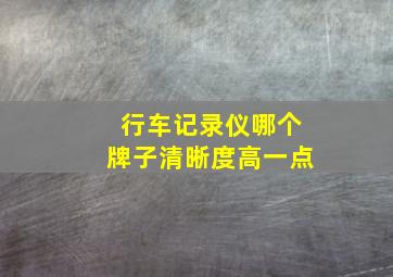 行车记录仪哪个牌子清晰度高一点