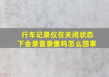 行车记录仪在关闭状态下会录音录像吗怎么回事