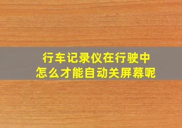 行车记录仪在行驶中怎么才能自动关屏幕呢