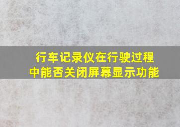 行车记录仪在行驶过程中能否关闭屏幕显示功能