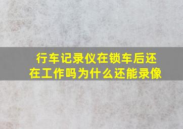 行车记录仪在锁车后还在工作吗为什么还能录像