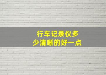 行车记录仪多少清晰的好一点