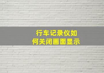 行车记录仪如何关闭画面显示