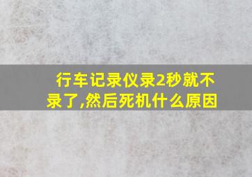 行车记录仪录2秒就不录了,然后死机什么原因