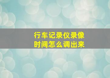 行车记录仪录像时间怎么调出来