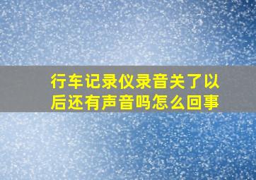 行车记录仪录音关了以后还有声音吗怎么回事