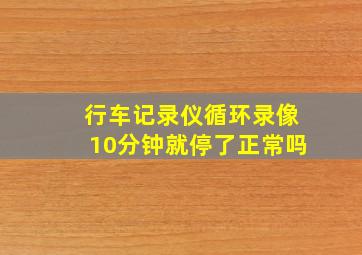 行车记录仪循环录像10分钟就停了正常吗