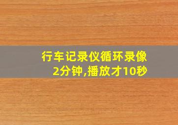 行车记录仪循环录像2分钟,播放才10秒