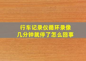 行车记录仪循环录像几分钟就停了怎么回事