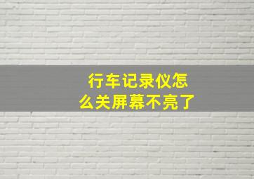 行车记录仪怎么关屏幕不亮了