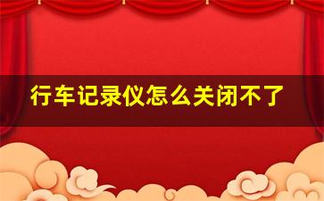 行车记录仪怎么关闭不了