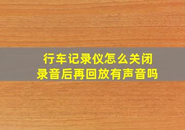 行车记录仪怎么关闭录音后再回放有声音吗