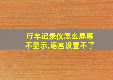 行车记录仪怎么屏幕不显示,语言设置不了