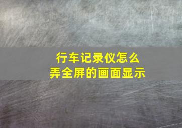 行车记录仪怎么弄全屏的画面显示