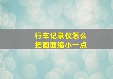 行车记录仪怎么把画面缩小一点