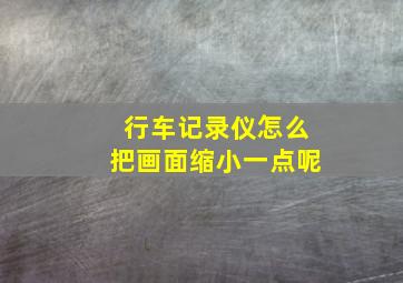 行车记录仪怎么把画面缩小一点呢