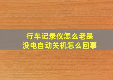 行车记录仪怎么老是没电自动关机怎么回事