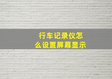 行车记录仪怎么设置屏幕显示