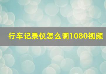 行车记录仪怎么调1080视频