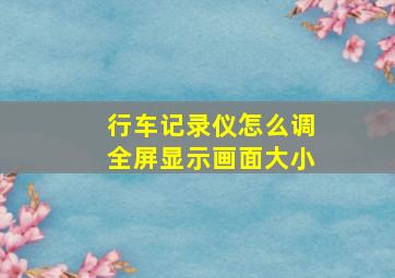 行车记录仪怎么调全屏显示画面大小