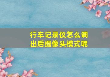 行车记录仪怎么调出后摄像头模式呢