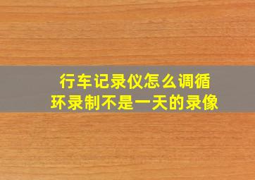 行车记录仪怎么调循环录制不是一天的录像